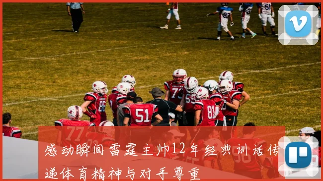 感动瞬间雷霆主帅12年经典训话传递体育精神与对手尊重